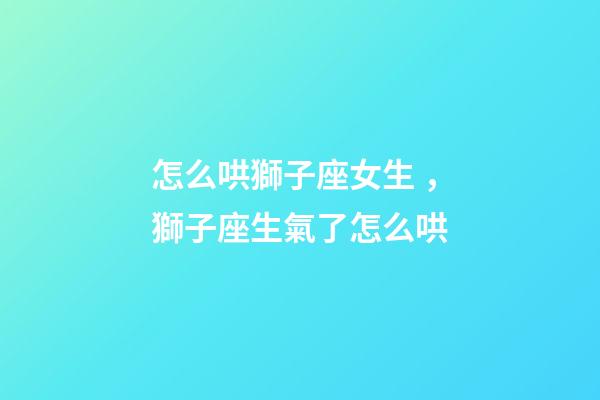 怎么哄獅子座女生，獅子座生氣了怎么哄